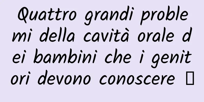 Quattro grandi problemi della cavità orale dei bambini che i genitori devono conoscere →