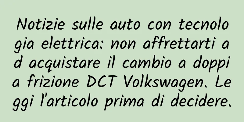 Notizie sulle auto con tecnologia elettrica: non affrettarti ad acquistare il cambio a doppia frizione DCT Volkswagen. Leggi l'articolo prima di decidere.