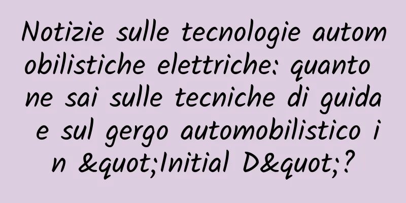 Notizie sulle tecnologie automobilistiche elettriche: quanto ne sai sulle tecniche di guida e sul gergo automobilistico in "Initial D"?