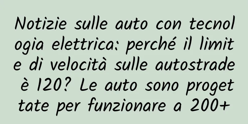 Notizie sulle auto con tecnologia elettrica: perché il limite di velocità sulle autostrade è 120? Le auto sono progettate per funzionare a 200+