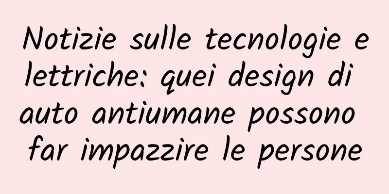 Notizie sulle tecnologie elettriche: quei design di auto antiumane possono far impazzire le persone