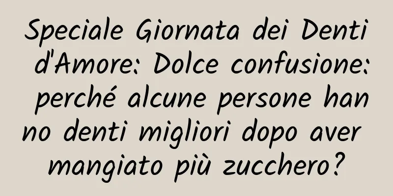 Speciale Giornata dei Denti d'Amore: Dolce confusione: perché alcune persone hanno denti migliori dopo aver mangiato più zucchero?