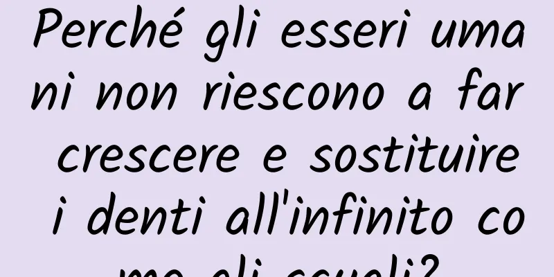 Perché gli esseri umani non riescono a far crescere e sostituire i denti all'infinito come gli squali?