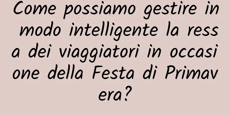 Come possiamo gestire in modo intelligente la ressa dei viaggiatori in occasione della Festa di Primavera?