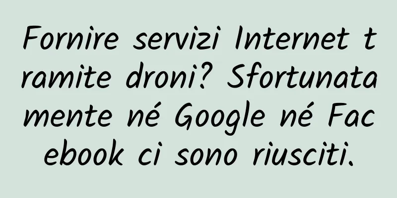 Fornire servizi Internet tramite droni? Sfortunatamente né Google né Facebook ci sono riusciti.