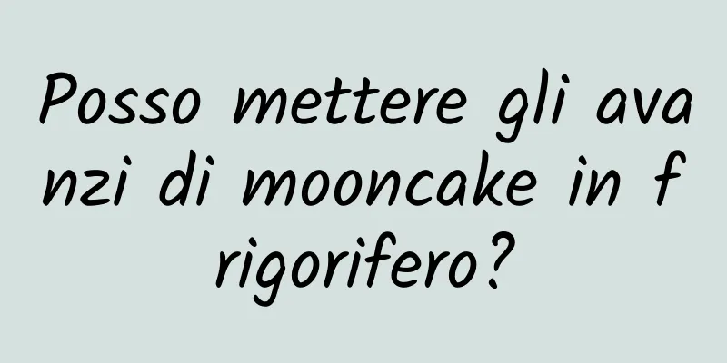 Posso mettere gli avanzi di mooncake in frigorifero?