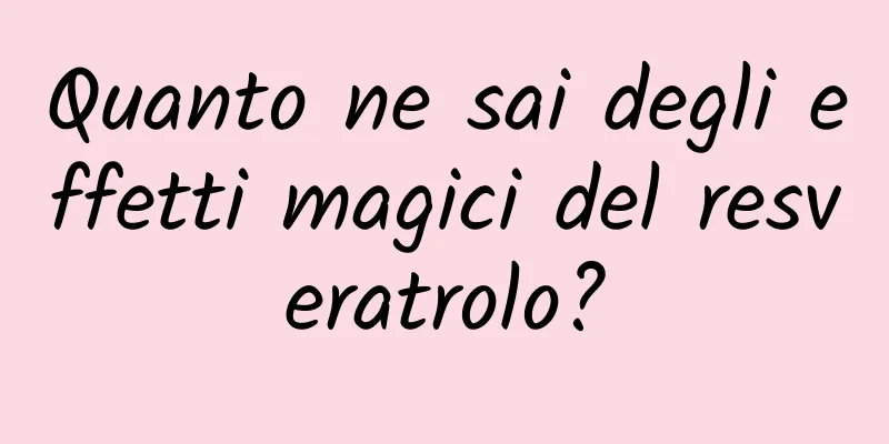 Quanto ne sai degli effetti magici del resveratrolo?
