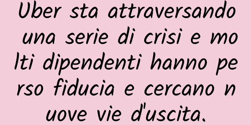 Uber sta attraversando una serie di crisi e molti dipendenti hanno perso fiducia e cercano nuove vie d'uscita.