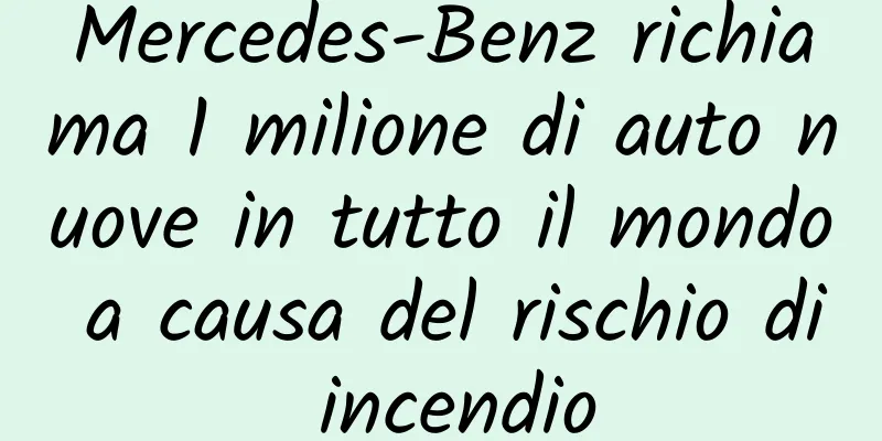 Mercedes-Benz richiama 1 milione di auto nuove in tutto il mondo a causa del rischio di incendio