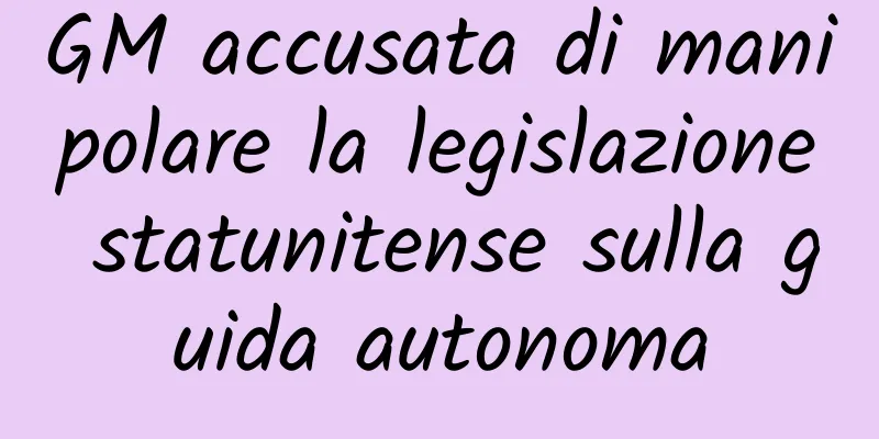GM accusata di manipolare la legislazione statunitense sulla guida autonoma