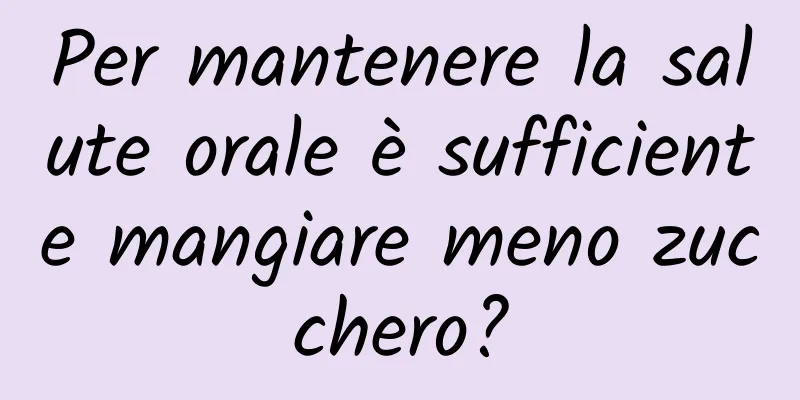 Per mantenere la salute orale è sufficiente mangiare meno zucchero?