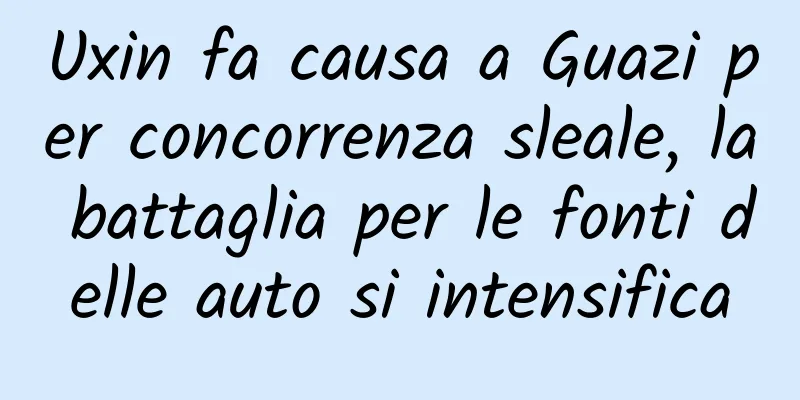 Uxin fa causa a Guazi per concorrenza sleale, la battaglia per le fonti delle auto si intensifica