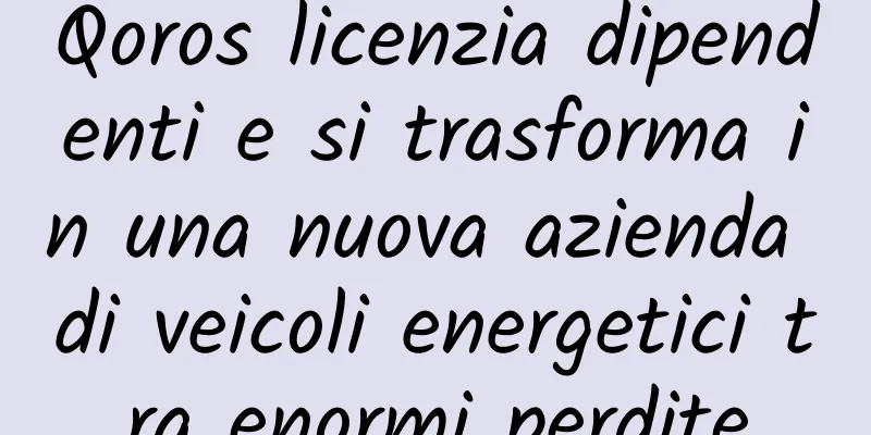 Qoros licenzia dipendenti e si trasforma in una nuova azienda di veicoli energetici tra enormi perdite