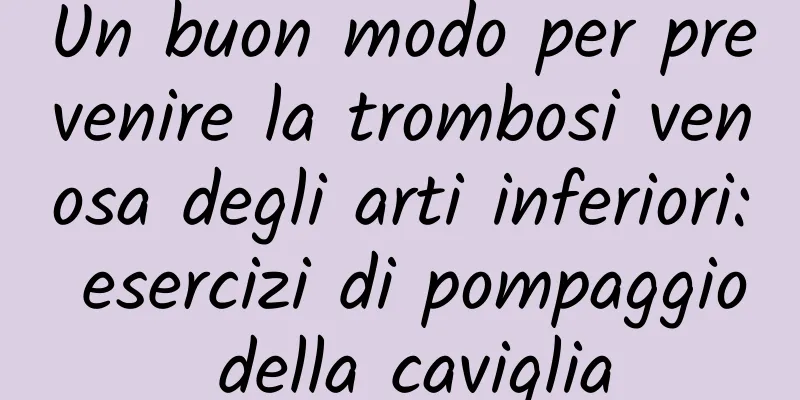 Un buon modo per prevenire la trombosi venosa degli arti inferiori: esercizi di pompaggio della caviglia