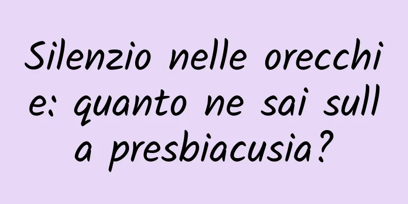 Silenzio nelle orecchie: quanto ne sai sulla presbiacusia?