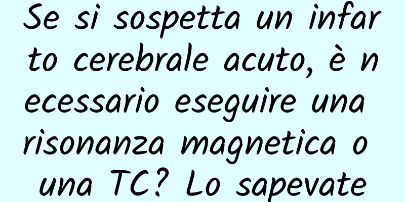 Se si sospetta un infarto cerebrale acuto, è necessario eseguire una risonanza magnetica o una TC? Lo sapevate