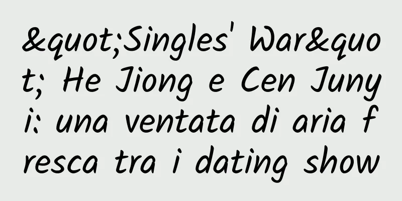 "Singles' War" He Jiong e Cen Junyi: una ventata di aria fresca tra i dating show