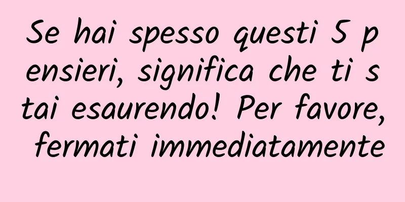 Se hai spesso questi 5 pensieri, significa che ti stai esaurendo! Per favore, fermati immediatamente