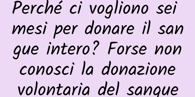 Perché ci vogliono sei mesi per donare il sangue intero? Forse non conosci la donazione volontaria del sangue