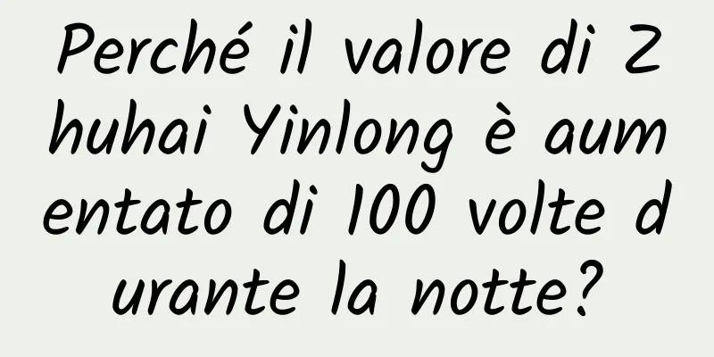 Perché il valore di Zhuhai Yinlong è aumentato di 100 volte durante la notte?