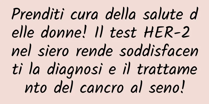 Prenditi cura della salute delle donne! Il test HER-2 nel siero rende soddisfacenti la diagnosi e il trattamento del cancro al seno!