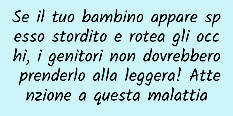 Se il tuo bambino appare spesso stordito e rotea gli occhi, i genitori non dovrebbero prenderlo alla leggera! Attenzione a questa malattia
