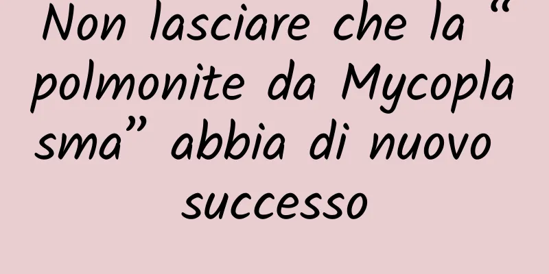 Non lasciare che la “polmonite da Mycoplasma” abbia di nuovo successo