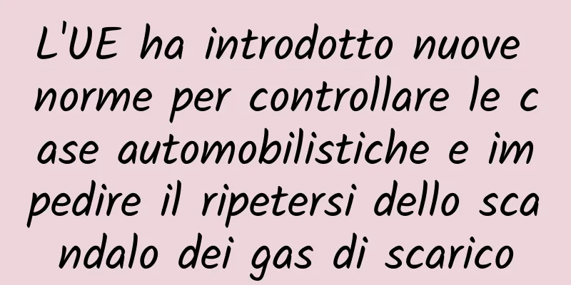 L'UE ha introdotto nuove norme per controllare le case automobilistiche e impedire il ripetersi dello scandalo dei gas di scarico