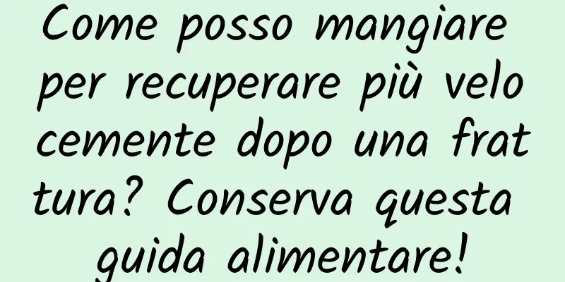 Come posso mangiare per recuperare più velocemente dopo una frattura? Conserva questa guida alimentare!