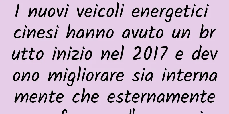 I nuovi veicoli energetici cinesi hanno avuto un brutto inizio nel 2017 e devono migliorare sia internamente che esternamente per fermare l'emorragia