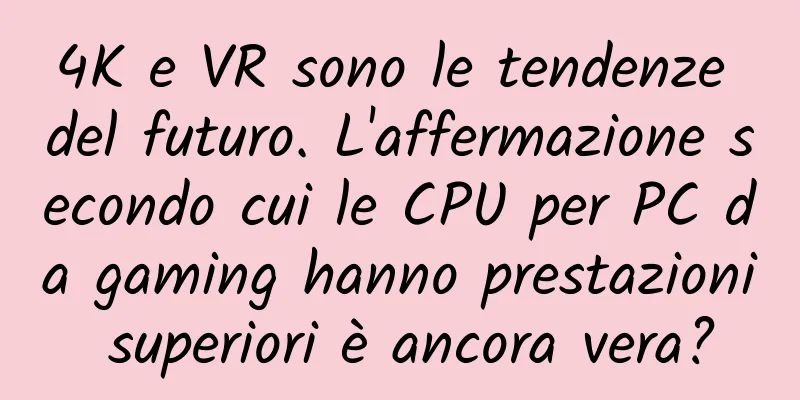 4K e VR sono le tendenze del futuro. L'affermazione secondo cui le CPU per PC da gaming hanno prestazioni superiori è ancora vera?