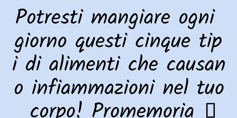 Potresti mangiare ogni giorno questi cinque tipi di alimenti che causano infiammazioni nel tuo corpo! Promemoria →