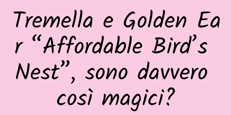 Tremella e Golden Ear “Affordable Bird’s Nest”, sono davvero così magici?