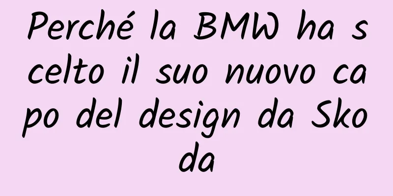 Perché la BMW ha scelto il suo nuovo capo del design da Skoda