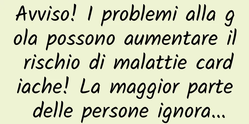 Avviso! I problemi alla gola possono aumentare il rischio di malattie cardiache! La maggior parte delle persone ignora...
