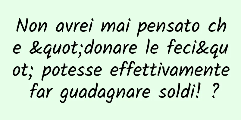 Non avrei mai pensato che "donare le feci" potesse effettivamente far guadagnare soldi! ?