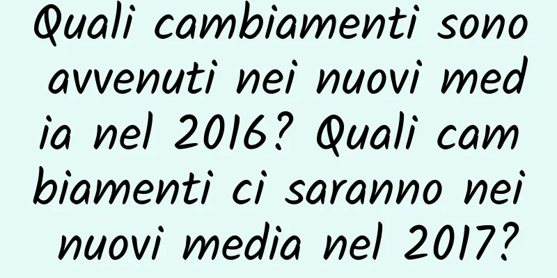 Quali cambiamenti sono avvenuti nei nuovi media nel 2016? Quali cambiamenti ci saranno nei nuovi media nel 2017?