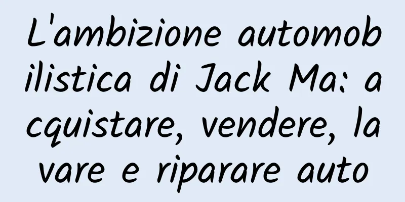 L'ambizione automobilistica di Jack Ma: acquistare, vendere, lavare e riparare auto