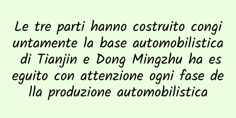 Le tre parti hanno costruito congiuntamente la base automobilistica di Tianjin e Dong Mingzhu ha eseguito con attenzione ogni fase della produzione automobilistica