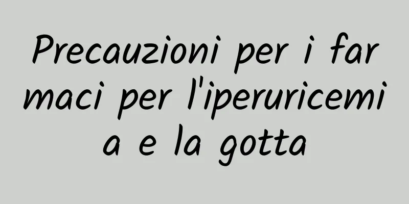 Precauzioni per i farmaci per l'iperuricemia e la gotta