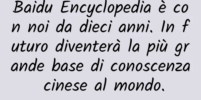 Baidu Encyclopedia è con noi da dieci anni. In futuro diventerà la più grande base di conoscenza cinese al mondo.