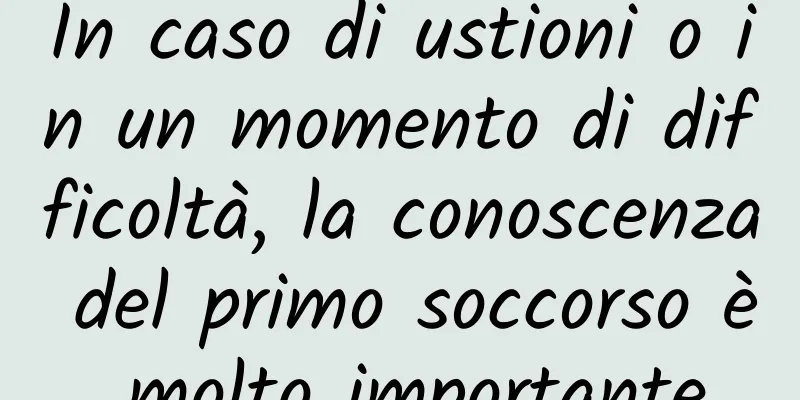 In caso di ustioni o in un momento di difficoltà, la conoscenza del primo soccorso è molto importante