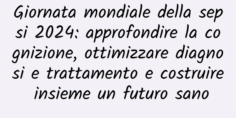 Giornata mondiale della sepsi 2024: approfondire la cognizione, ottimizzare diagnosi e trattamento e costruire insieme un futuro sano