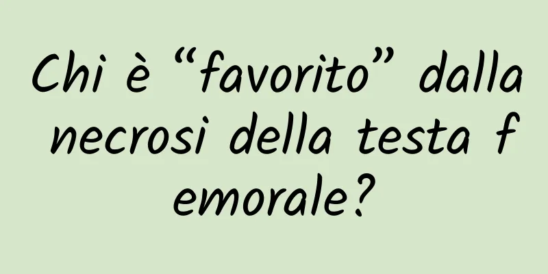 Chi è “favorito” dalla necrosi della testa femorale?