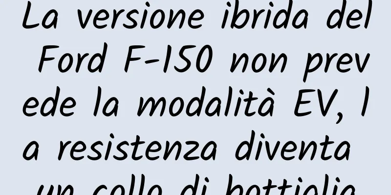 La versione ibrida del Ford F-150 non prevede la modalità EV, la resistenza diventa un collo di bottiglia