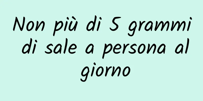 Non più di 5 grammi di sale a persona al giorno