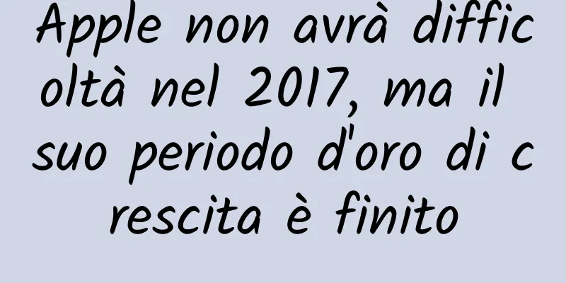 Apple non avrà difficoltà nel 2017, ma il suo periodo d'oro di crescita è finito