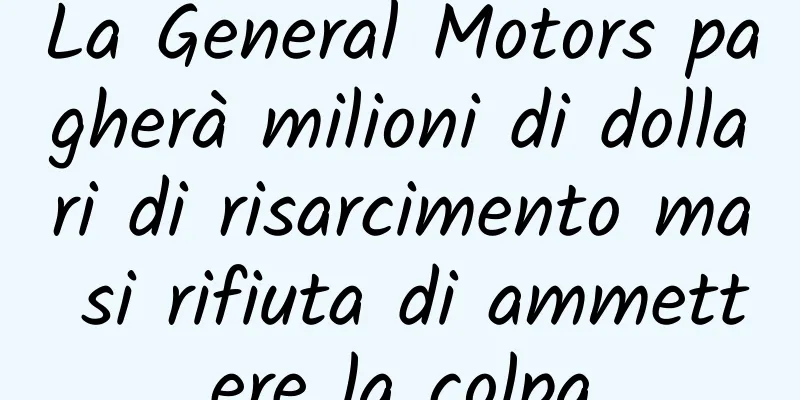 La General Motors pagherà milioni di dollari di risarcimento ma si rifiuta di ammettere la colpa