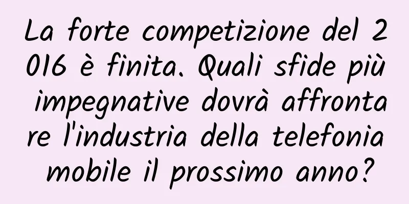 La forte competizione del 2016 è finita. Quali sfide più impegnative dovrà affrontare l'industria della telefonia mobile il prossimo anno?