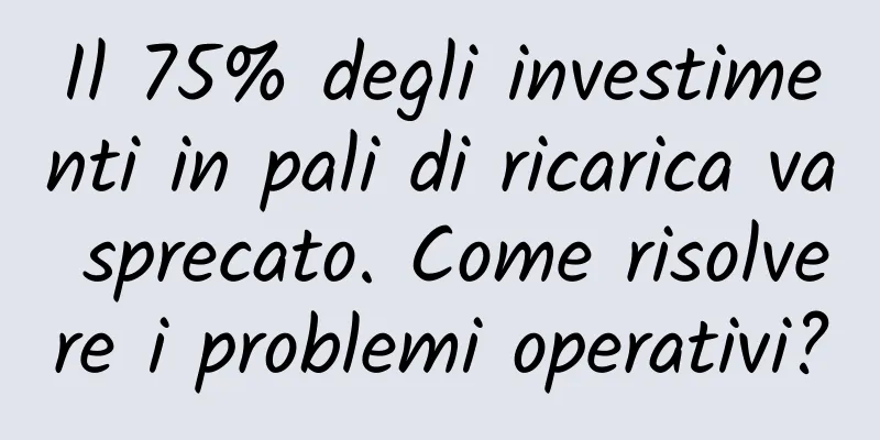 Il 75% degli investimenti in pali di ricarica va sprecato. Come risolvere i problemi operativi?